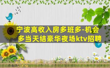 宁波高收入房多班多-机会多当天结豪华夜场ktv招聘